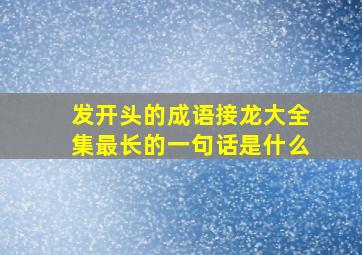 发开头的成语接龙大全集最长的一句话是什么