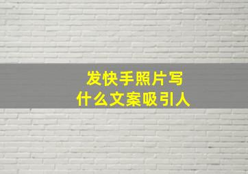 发快手照片写什么文案吸引人