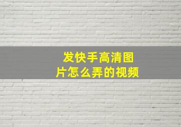 发快手高清图片怎么弄的视频