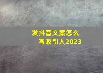 发抖音文案怎么写吸引人2023