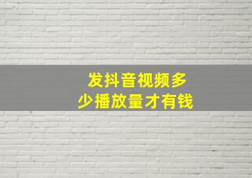 发抖音视频多少播放量才有钱