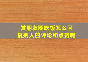 发朋友圈吃饭怎么回复别人的评论和点赞呢