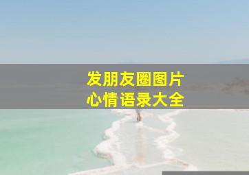 发朋友圈图片心情语录大全