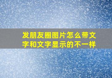 发朋友圈图片怎么带文字和文字显示的不一样