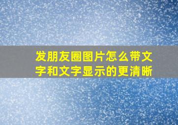 发朋友圈图片怎么带文字和文字显示的更清晰