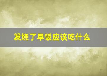 发烧了早饭应该吃什么