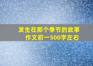 发生在那个季节的故事作文初一500字左右