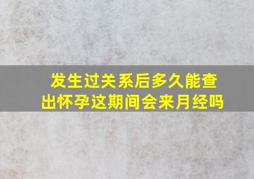 发生过关系后多久能查出怀孕这期间会来月经吗