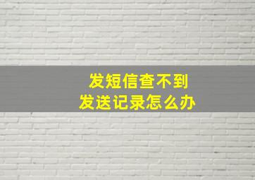 发短信查不到发送记录怎么办