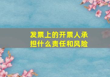 发票上的开票人承担什么责任和风险