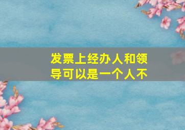 发票上经办人和领导可以是一个人不