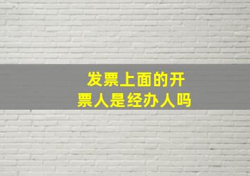 发票上面的开票人是经办人吗