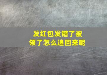 发红包发错了被领了怎么追回来呢