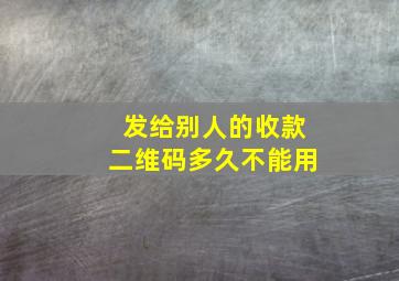 发给别人的收款二维码多久不能用