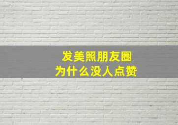 发美照朋友圈为什么没人点赞