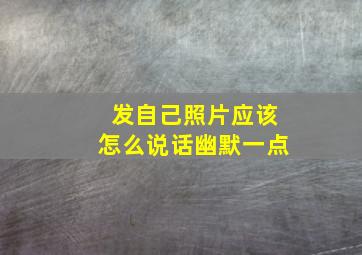 发自己照片应该怎么说话幽默一点