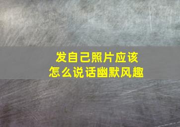 发自己照片应该怎么说话幽默风趣