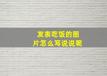 发表吃饭的图片怎么写说说呢