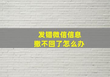 发错微信信息撤不回了怎么办