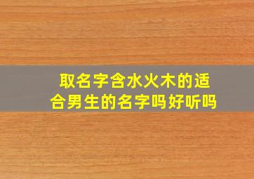 取名字含水火木的适合男生的名字吗好听吗