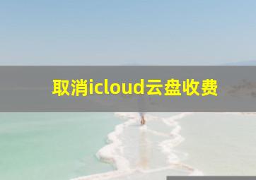 取消icloud云盘收费