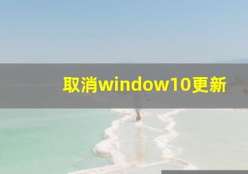 取消window10更新