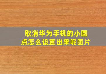 取消华为手机的小圆点怎么设置出来呢图片