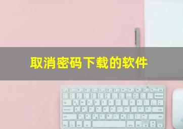 取消密码下载的软件