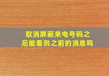 取消屏蔽来电号码之后能看到之前的消息吗