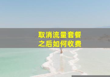 取消流量套餐之后如何收费