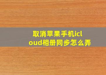 取消苹果手机icloud相册同步怎么弄