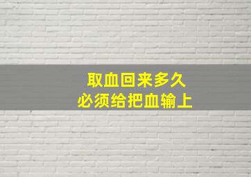 取血回来多久必须给把血输上