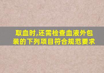 取血时,还需检查血液外包装的下列项目符合规范要求