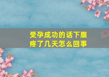 受孕成功的话下腹疼了几天怎么回事