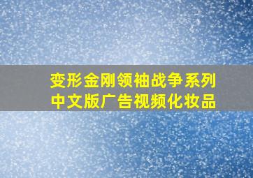 变形金刚领袖战争系列中文版广告视频化妆品