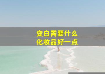 变白需要什么化妆品好一点