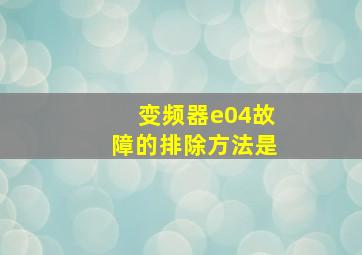 变频器e04故障的排除方法是