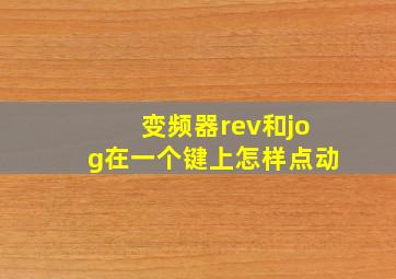 变频器rev和jog在一个键上怎样点动