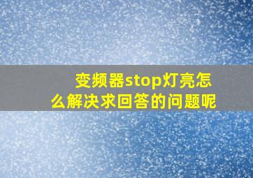 变频器stop灯亮怎么解决求回答的问题呢