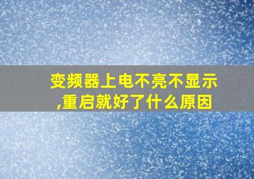 变频器上电不亮不显示,重启就好了什么原因