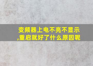 变频器上电不亮不显示,重启就好了什么原因呢