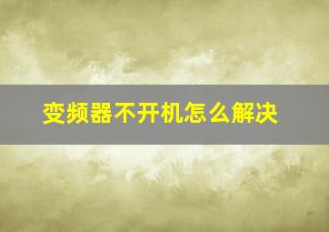 变频器不开机怎么解决