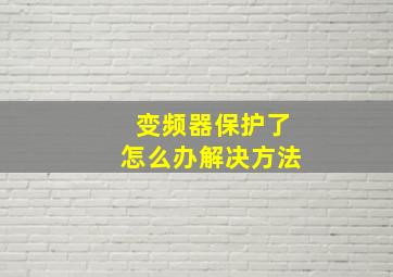 变频器保护了怎么办解决方法