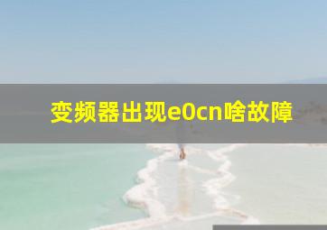 变频器出现e0cn啥故障