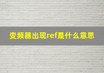 变频器出现ref是什么意思