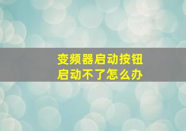 变频器启动按钮启动不了怎么办