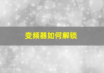 变频器如何解锁