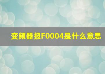 变频器报F0004是什么意思