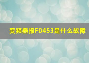 变频器报F0453是什么故障