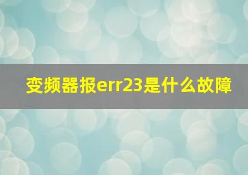 变频器报err23是什么故障